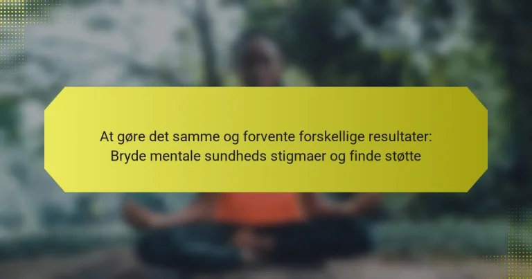 At gøre det samme og forvente forskellige resultater: Bryde mentale sundheds stigmaer og finde støtte