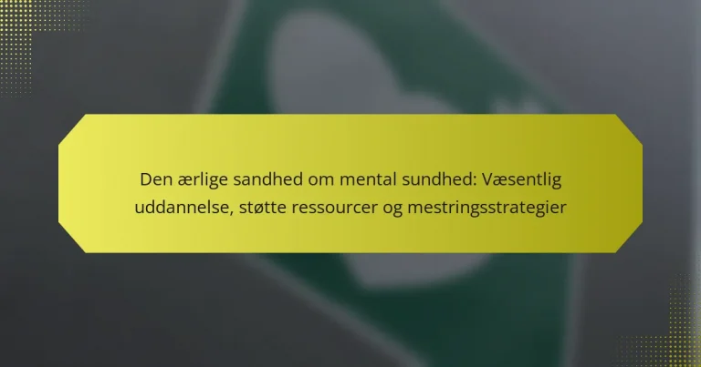 Den ærlige sandhed om mental sundhed: Væsentlig uddannelse, støtte ressourcer og mestringsstrategier