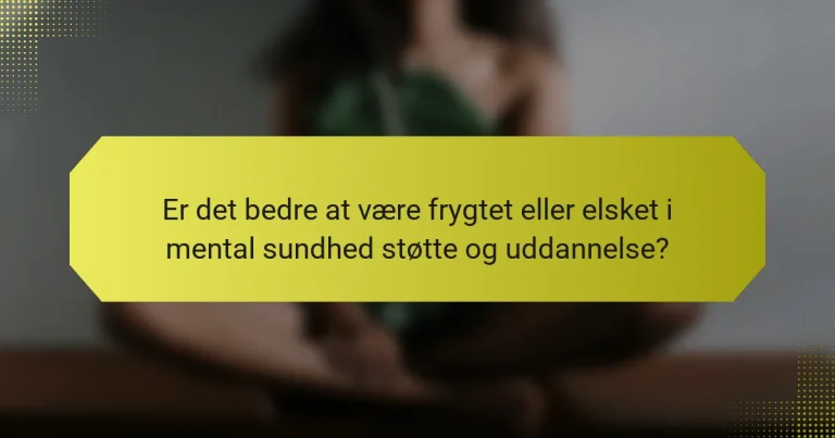 Er det bedre at være frygtet eller elsket i mental sundhed støtte og uddannelse?