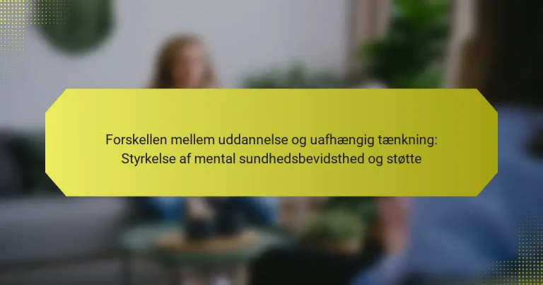 Forskellen mellem uddannelse og uafhængig tænkning: Styrkelse af mental sundhedsbevidsthed og støtte