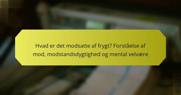 Hvad er det modsatte af frygt? Forståelse af mod, modstandsdygtighed og mental velvære