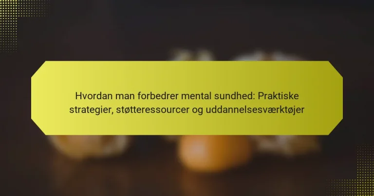 Hvordan man forbedrer mental sundhed: Praktiske strategier, støtteressourcer og uddannelsesværktøjer