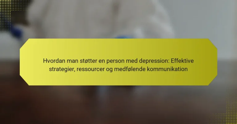 Hvordan man støtter en person med depression: Effektive strategier, ressourcer og medfølende kommunikation