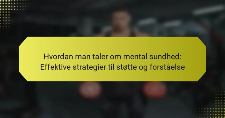 Hvordan man taler om mental sundhed: Effektive strategier til støtte og forståelse