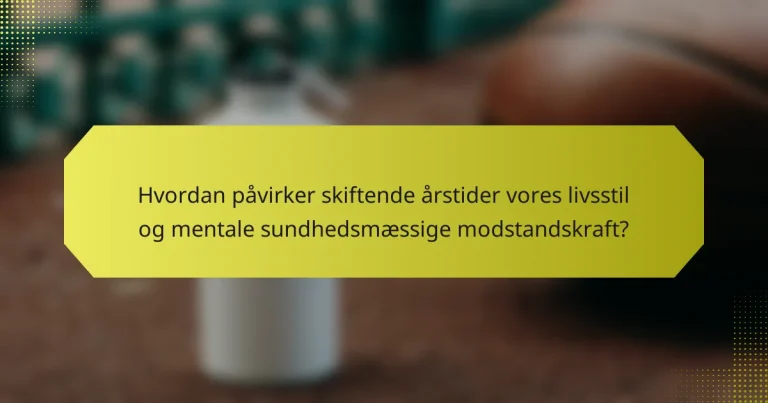 Hvordan påvirker skiftende årstider vores livsstil og mentale sundhedsmæssige modstandskraft?