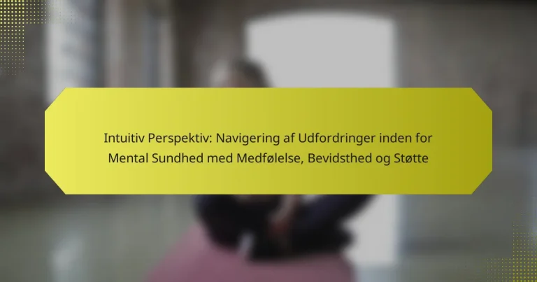 Intuitiv Perspektiv: Navigering af Udfordringer inden for Mental Sundhed med Medfølelse, Bevidsthed og Støtte