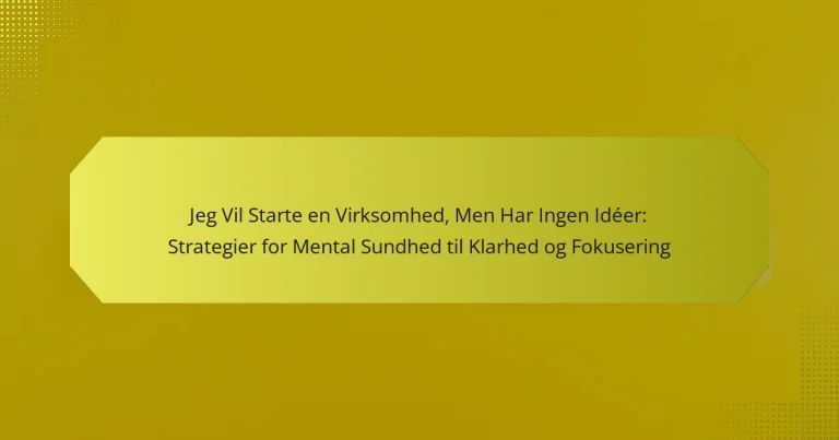 Jeg Vil Starte en Virksomhed, Men Har Ingen Idéer: Strategier for Mental Sundhed til Klarhed og Fokusering