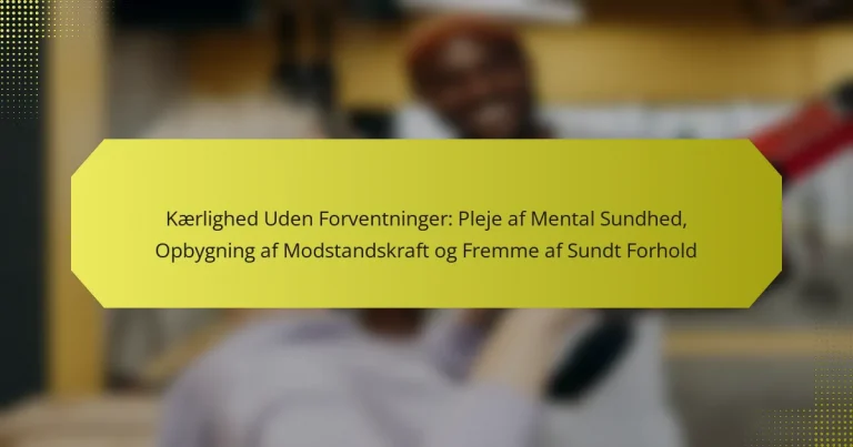 Kærlighed Uden Forventninger: Pleje af Mental Sundhed, Opbygning af Modstandskraft og Fremme af Sundt Forhold