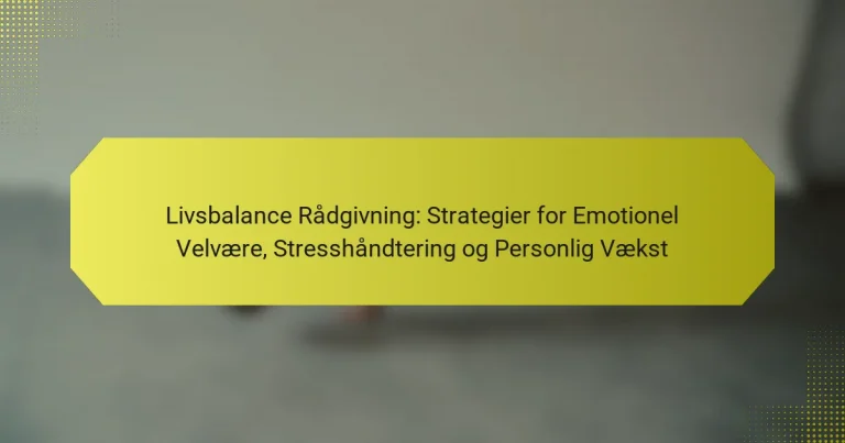 Livsbalance Rådgivning: Strategier for Emotionel Velvære, Stresshåndtering og Personlig Vækst