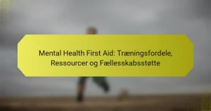 Mental Health First Aid: Træningsfordele, Ressourcer og Fællesskabsstøtte