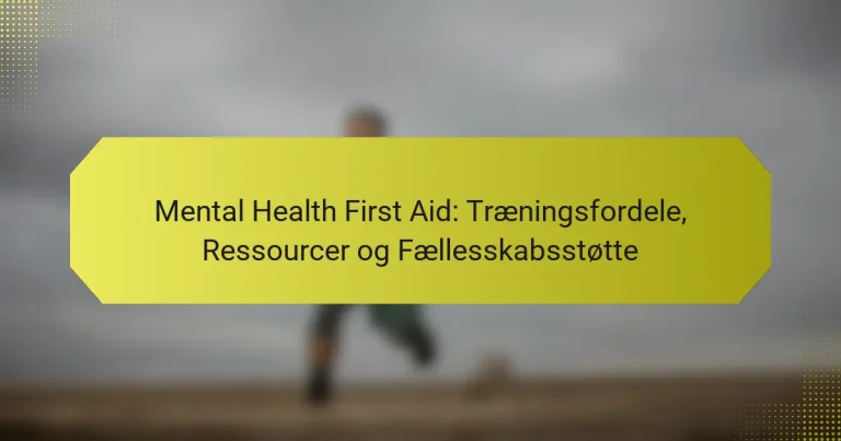 Mental Health First Aid: Træningsfordele, Ressourcer og Fællesskabsstøtte
