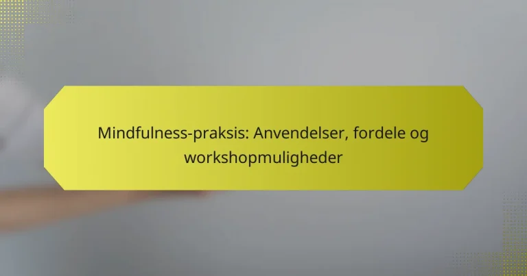 Mindfulness-praksis: Anvendelser, fordele og workshopmuligheder