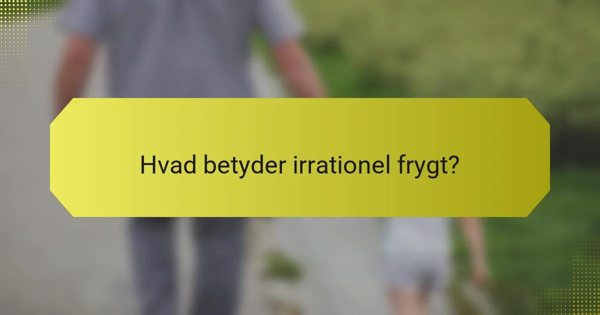 Hvad betyder irrationel frygt?