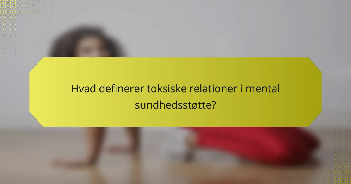 Hvad definerer toksiske relationer i mental sundhedsstøtte?