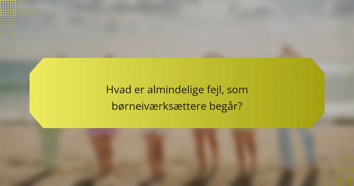 Hvad er almindelige fejl, som børneiværksættere begår?