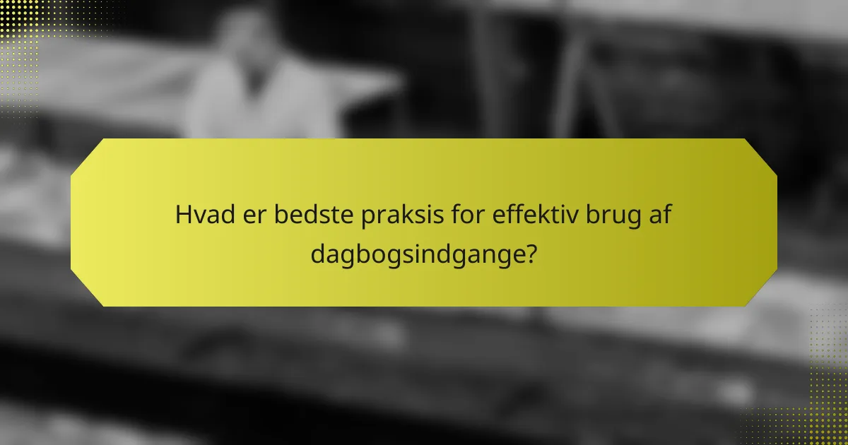 Hvad er bedste praksis for effektiv brug af dagbogsindgange?