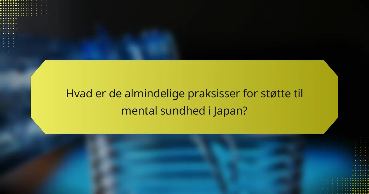 Hvad er de almindelige praksisser for støtte til mental sundhed i Japan?