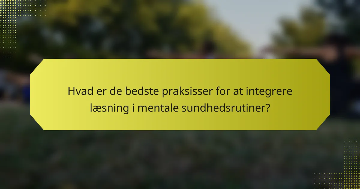 Hvad er de bedste praksisser for at integrere læsning i mentale sundhedsrutiner?