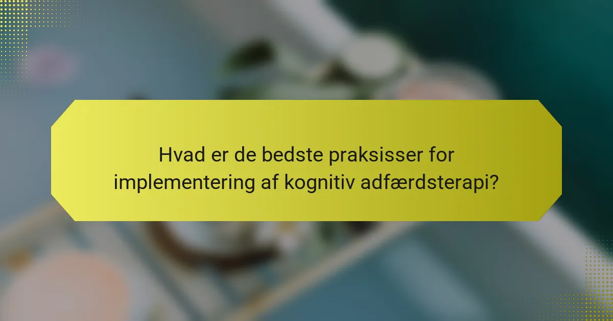 Hvad er de bedste praksisser for implementering af kognitiv adfærdsterapi?
