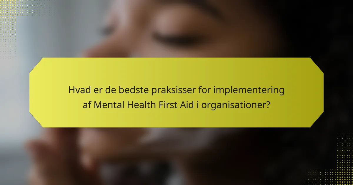Hvad er de bedste praksisser for implementering af Mental Health First Aid i organisationer?