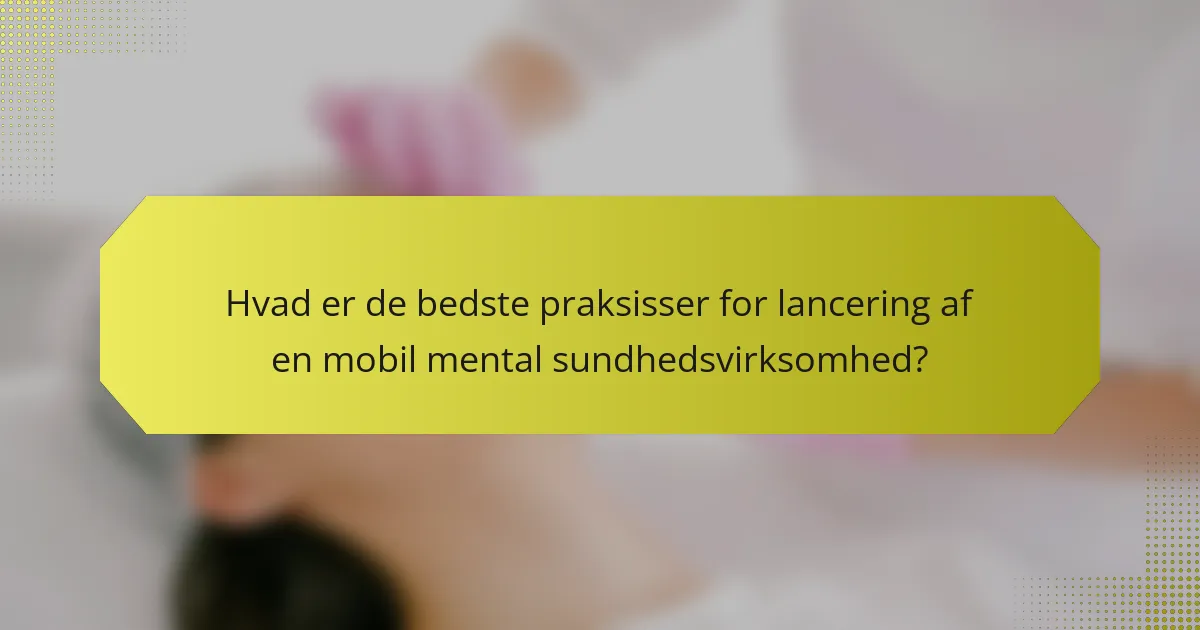 Hvad er de bedste praksisser for lancering af en mobil mental sundhedsvirksomhed?