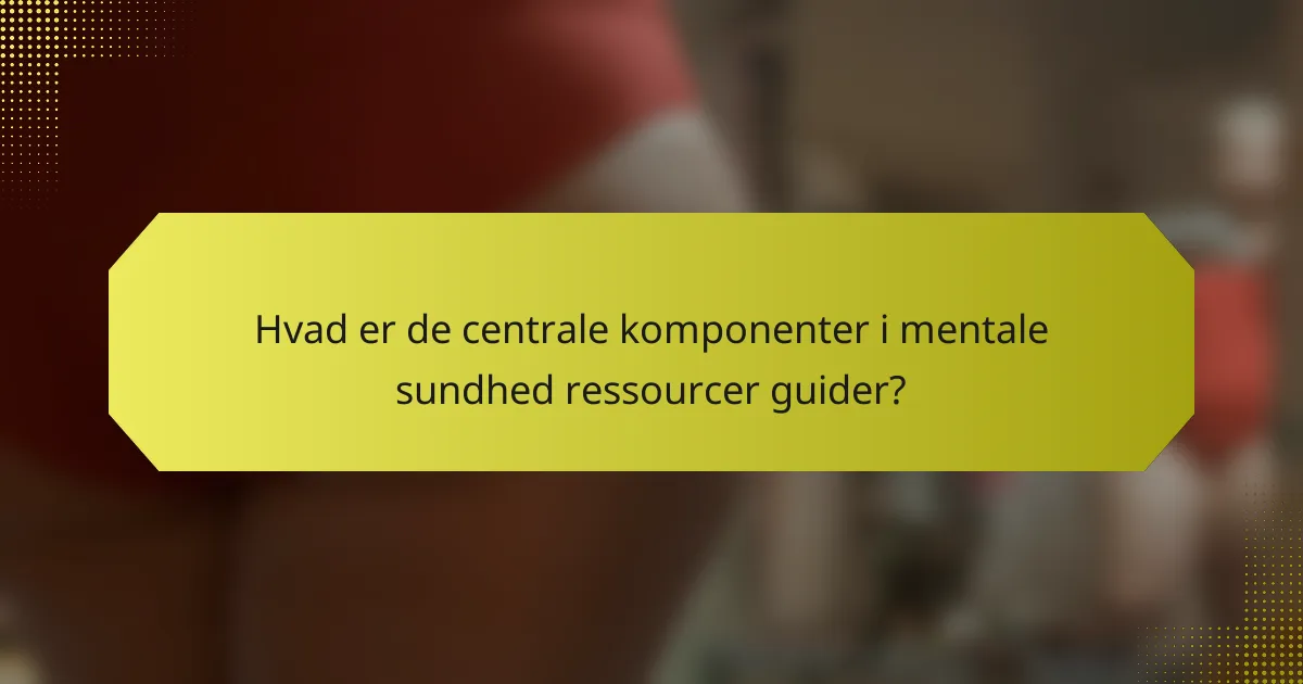 Hvad er de centrale komponenter i mentale sundhed ressourcer guider?