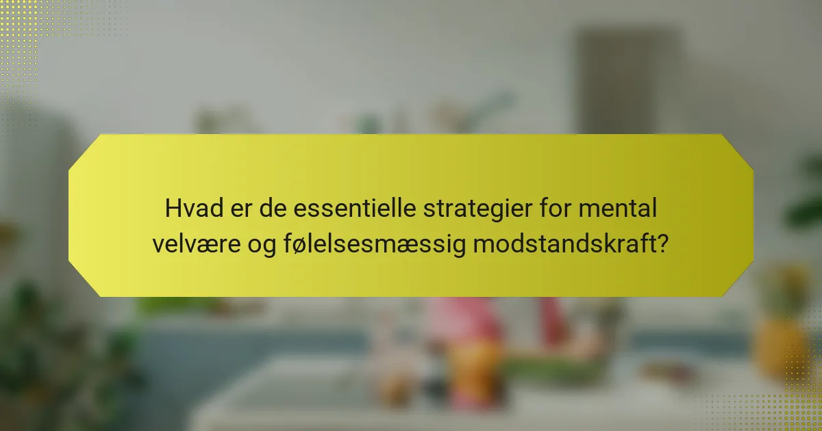 Hvad er de essentielle strategier for mental velvære og følelsesmæssig modstandskraft?