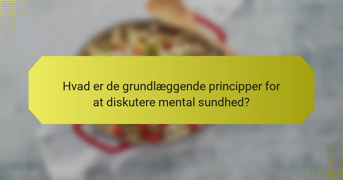 Hvad er de grundlæggende principper for at diskutere mental sundhed?