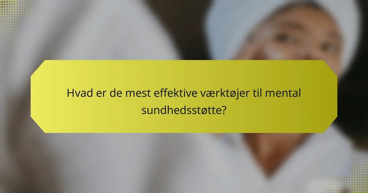 Hvad er de mest effektive værktøjer til mental sundhedsstøtte?