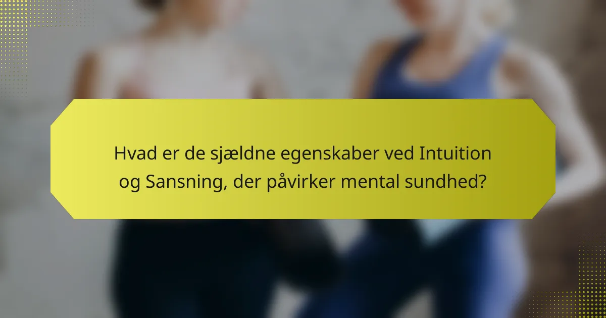 Hvad er de sjældne egenskaber ved Intuition og Sansning, der påvirker mental sundhed?