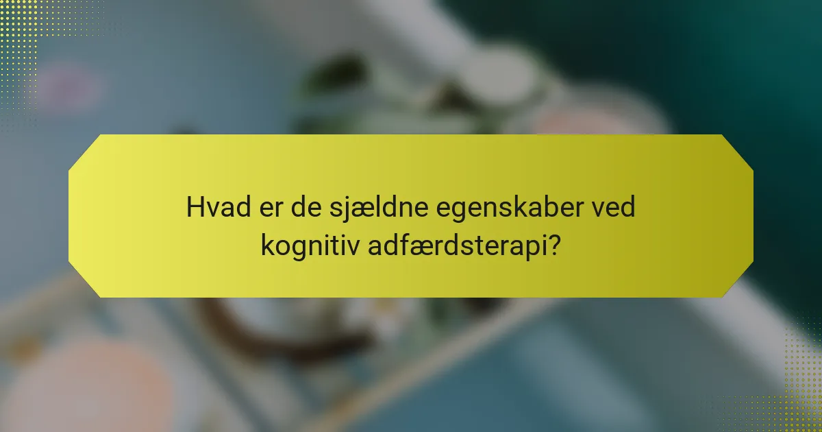 Hvad er de sjældne egenskaber ved kognitiv adfærdsterapi?