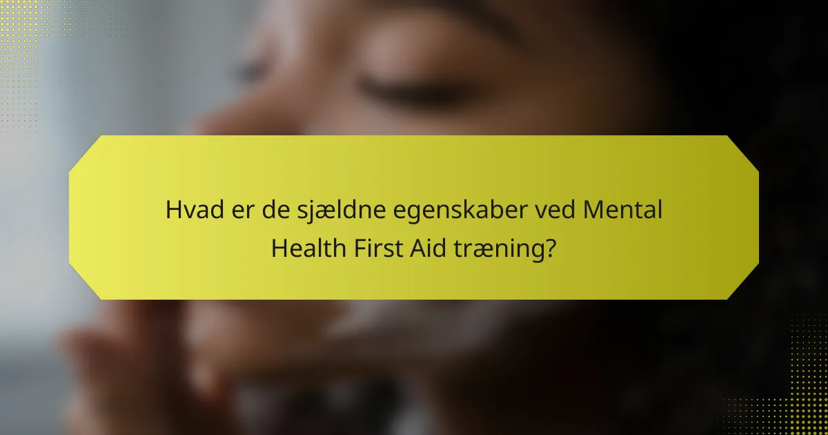 Hvad er de sjældne egenskaber ved Mental Health First Aid træning?