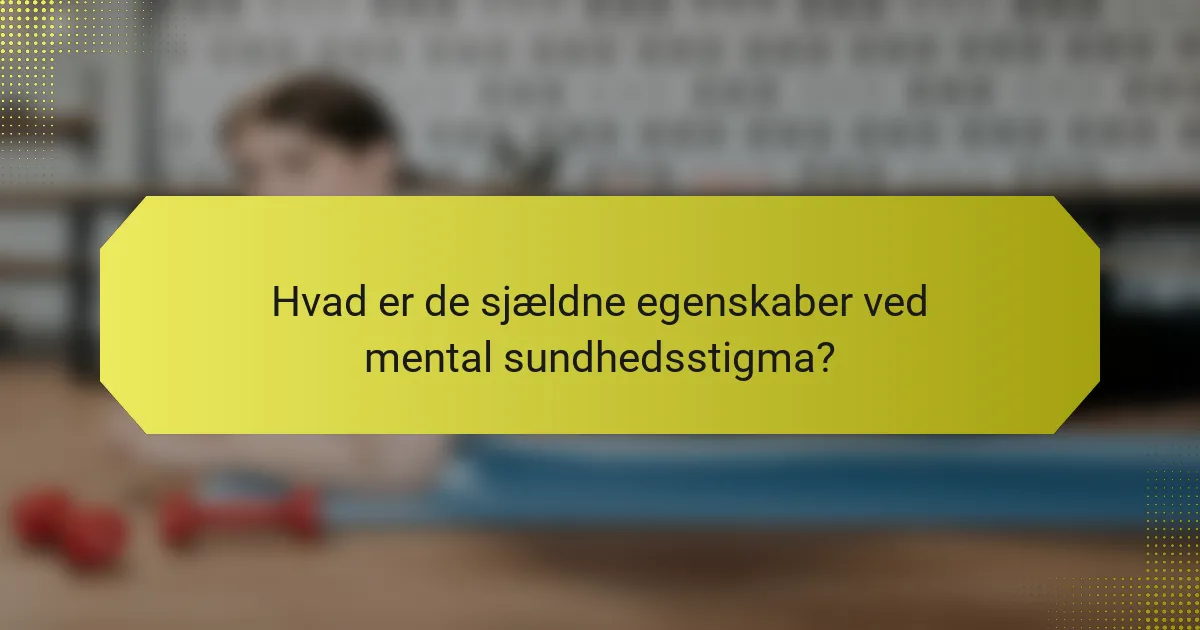 Hvad er de sjældne egenskaber ved mental sundhedsstigma?