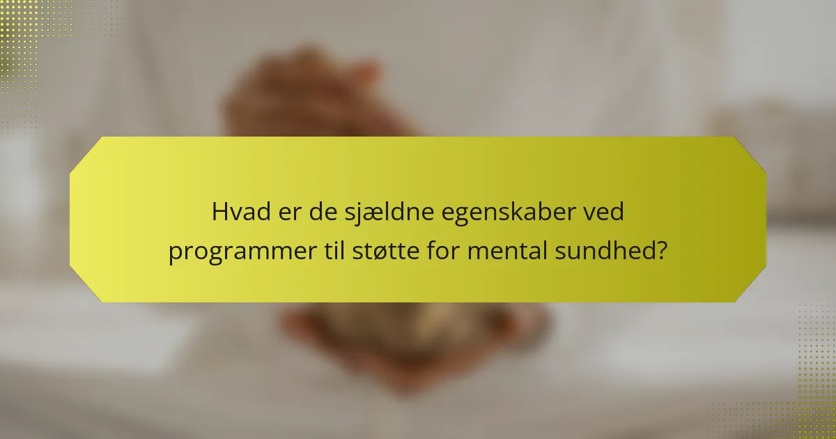 Hvad er de sjældne egenskaber ved programmer til støtte for mental sundhed?