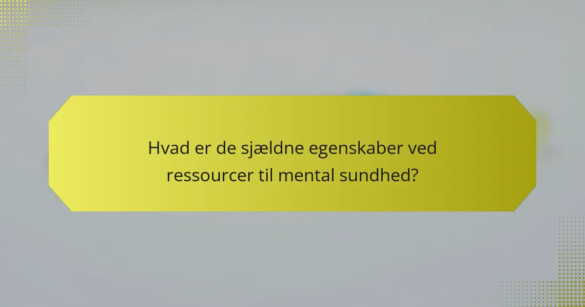 Hvad er de sjældne egenskaber ved ressourcer til mental sundhed?
