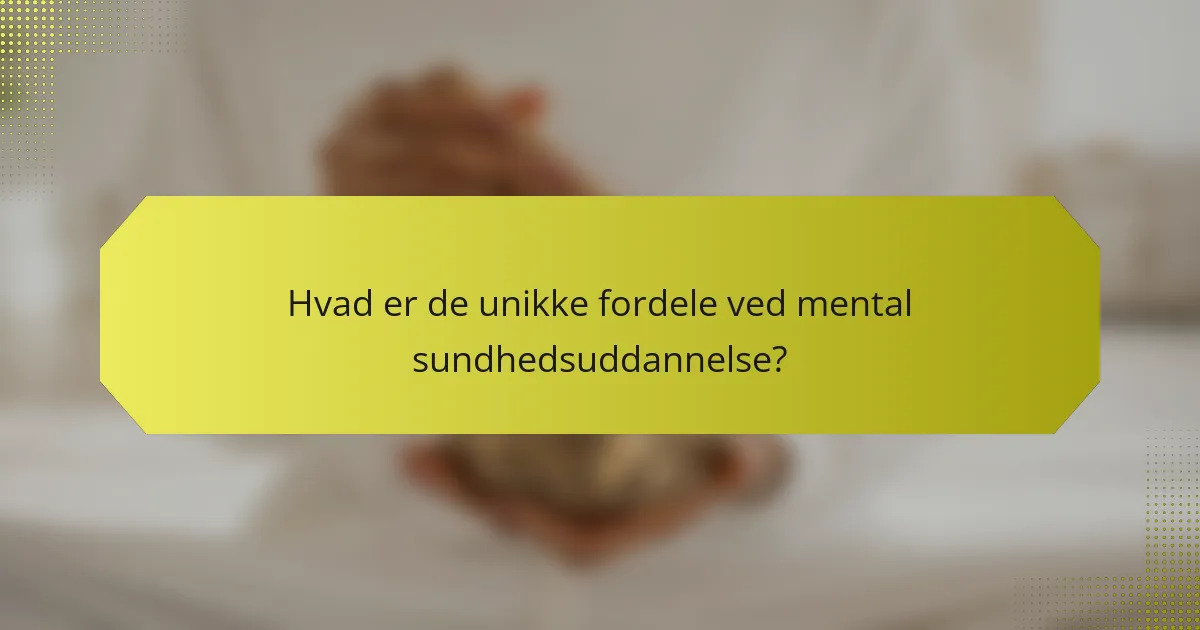 Hvad er de unikke fordele ved mental sundhedsuddannelse?