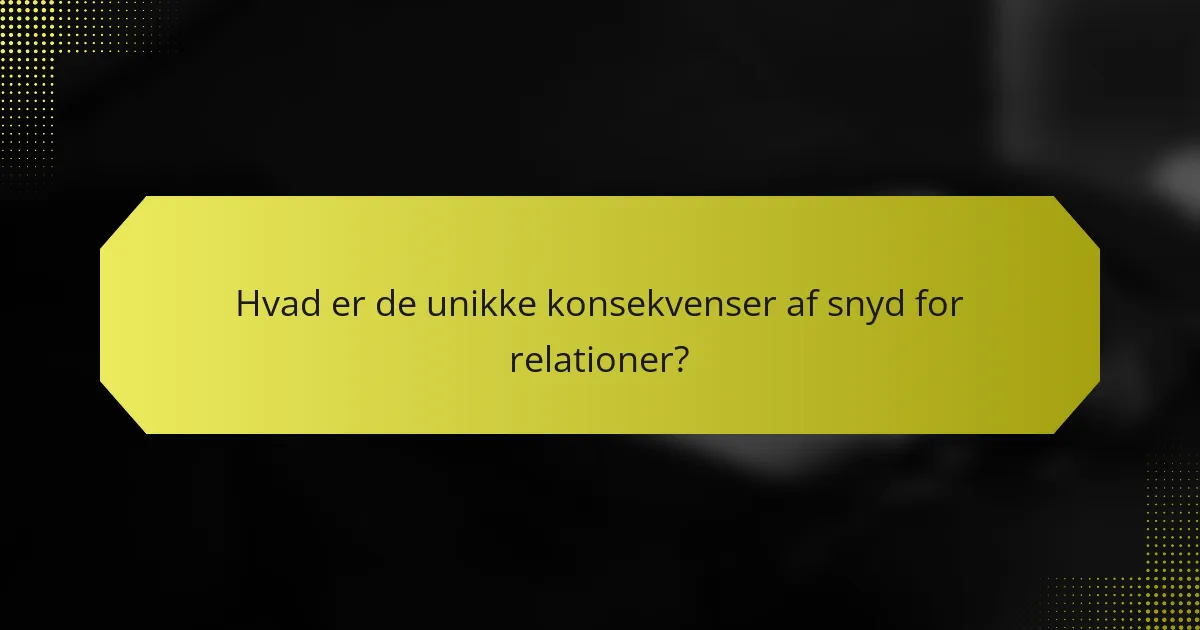 Hvad er de unikke konsekvenser af snyd for relationer?