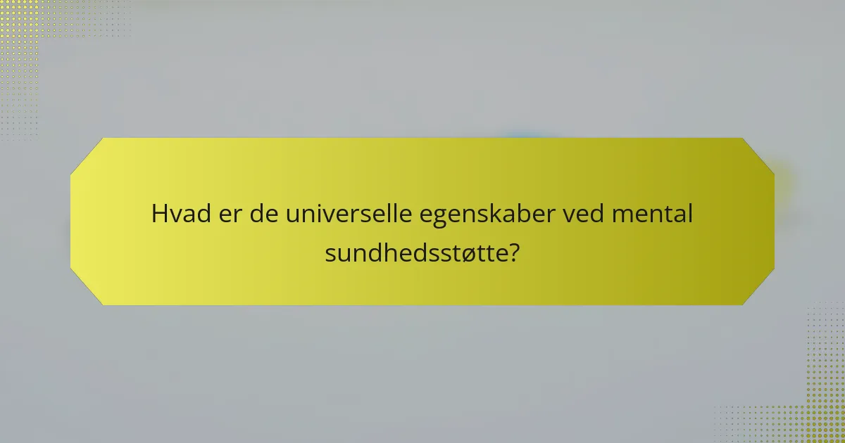 Hvad er de universelle egenskaber ved mental sundhedsstøtte?