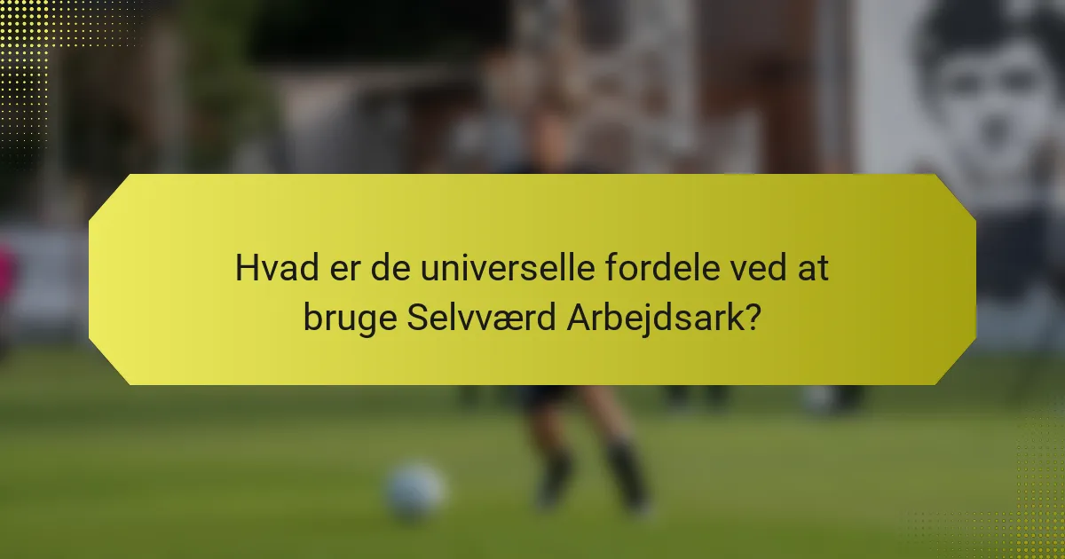 Hvad er de universelle fordele ved at bruge Selvværd Arbejdsark?