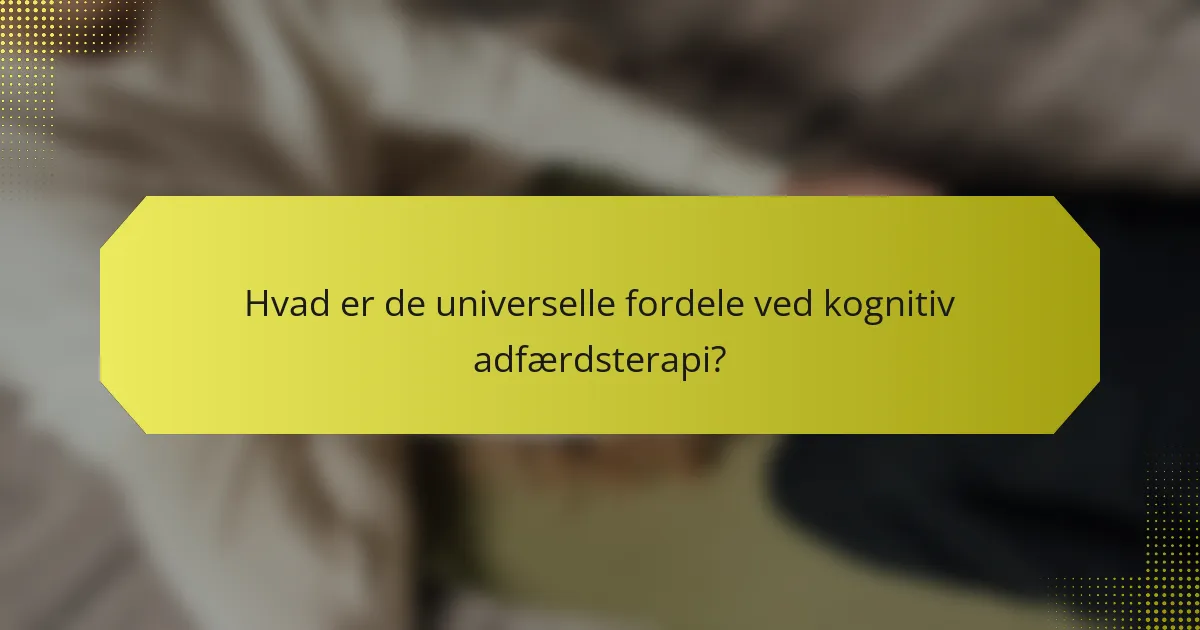 Hvad er de universelle fordele ved kognitiv adfærdsterapi?