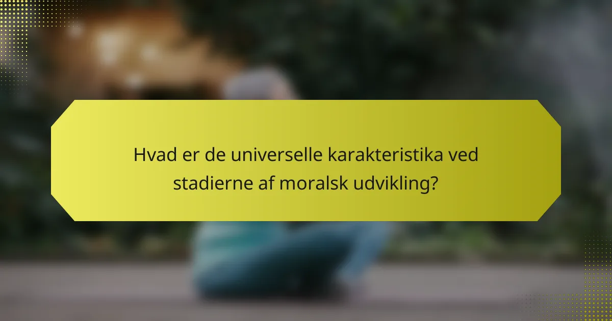 Hvad er de universelle karakteristika ved stadierne af moralsk udvikling?