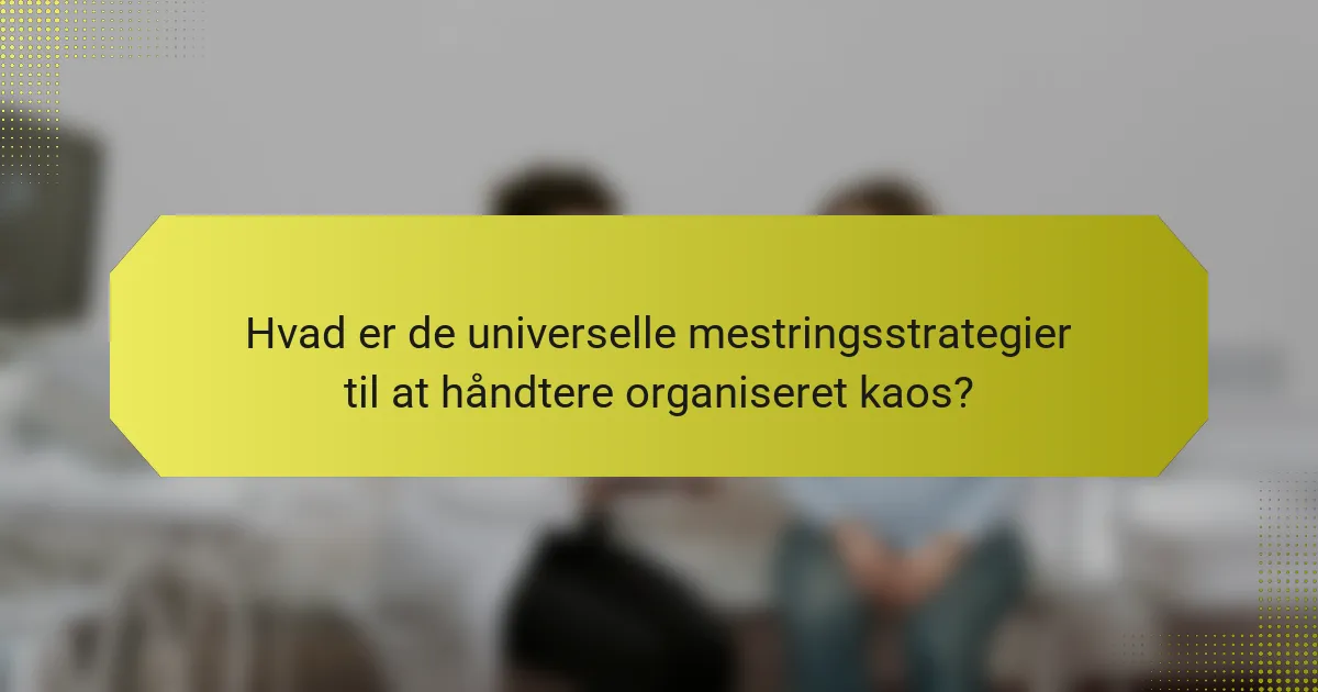 Hvad er de universelle mestringsstrategier til at håndtere organiseret kaos?