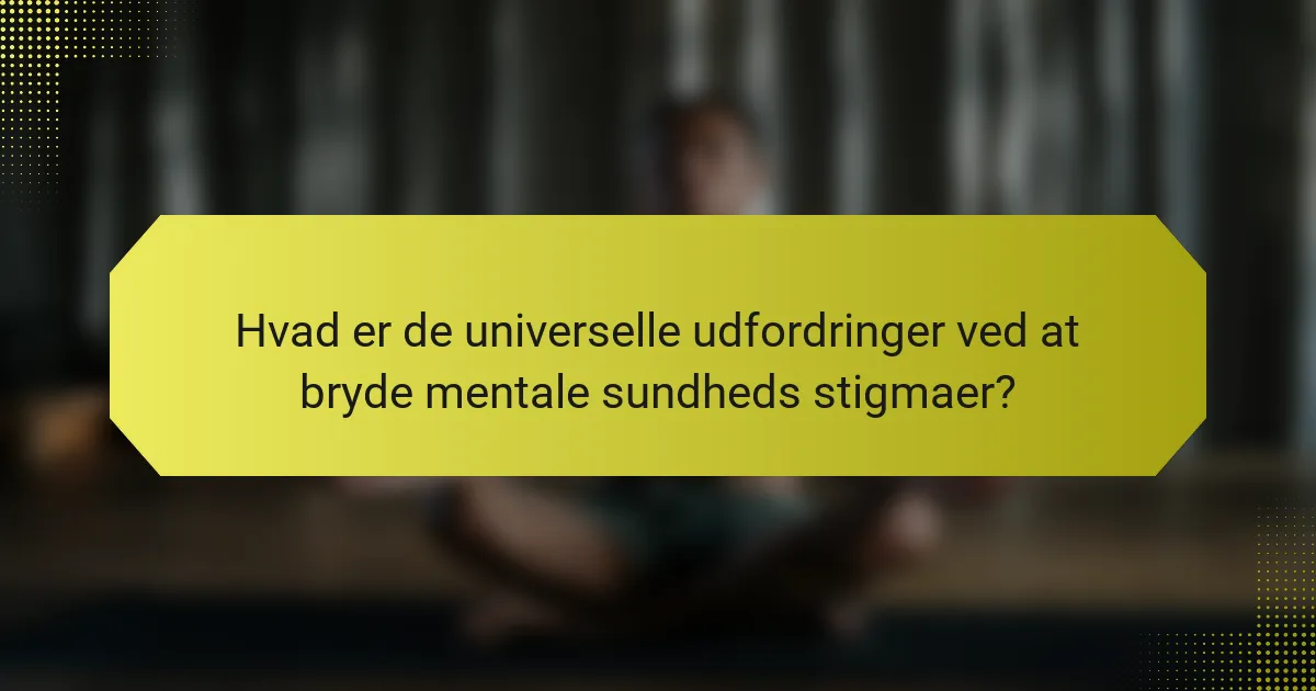Hvad er de universelle udfordringer ved at bryde mentale sundheds stigmaer?