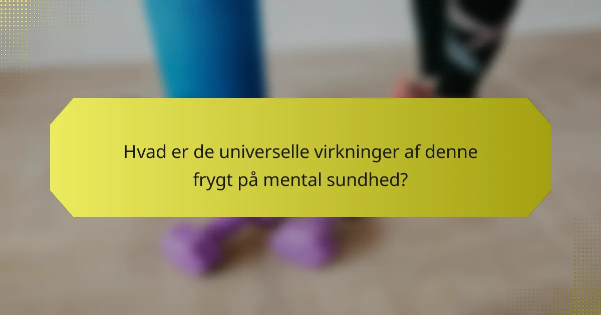 Hvad er de universelle virkninger af denne frygt på mental sundhed?