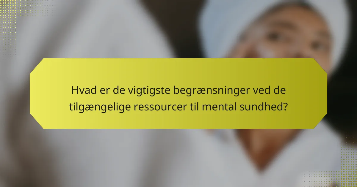 Hvad er de vigtigste begrænsninger ved de tilgængelige ressourcer til mental sundhed?