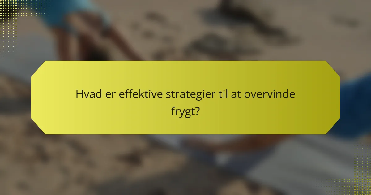 Hvad er effektive strategier til at overvinde frygt?