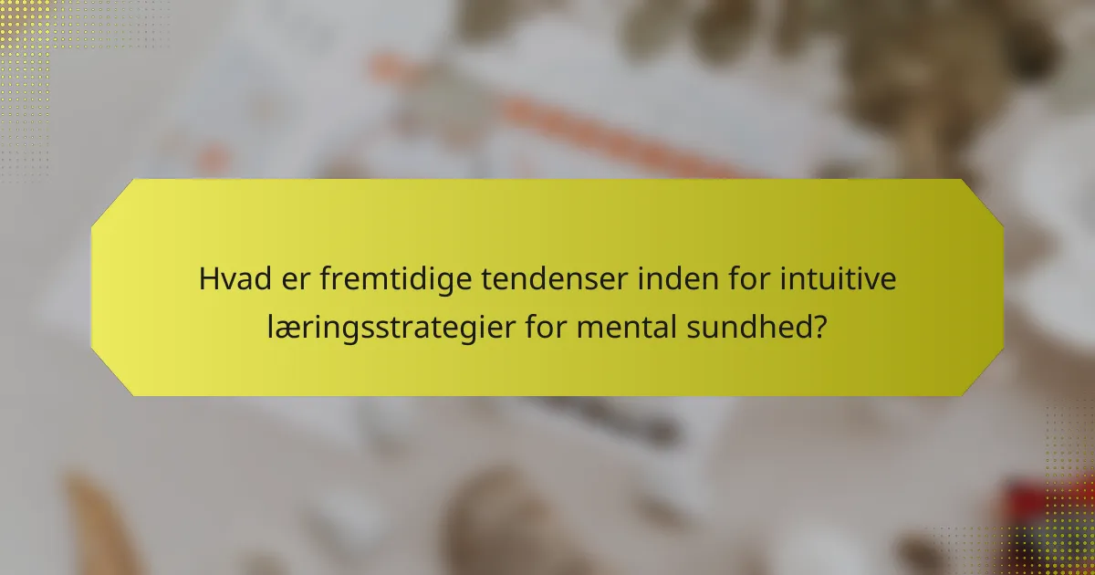 Hvad er fremtidige tendenser inden for intuitive læringsstrategier for mental sundhed?