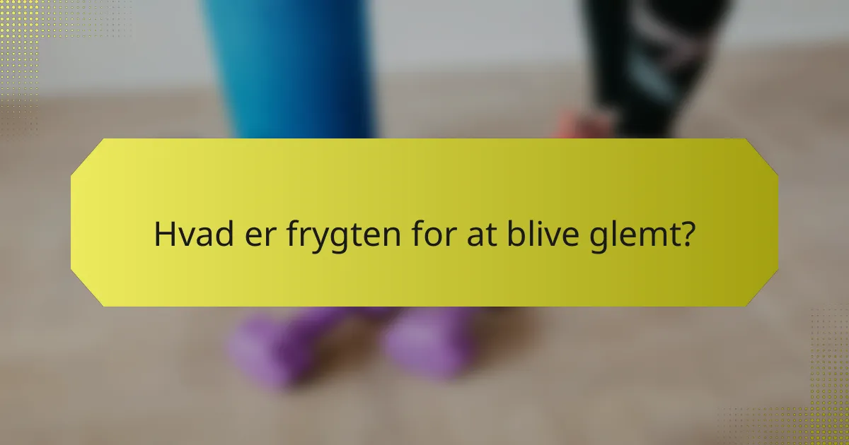 Hvad er frygten for at blive glemt?
