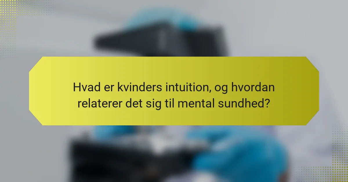 Hvad er kvinders intuition, og hvordan relaterer det sig til mental sundhed?