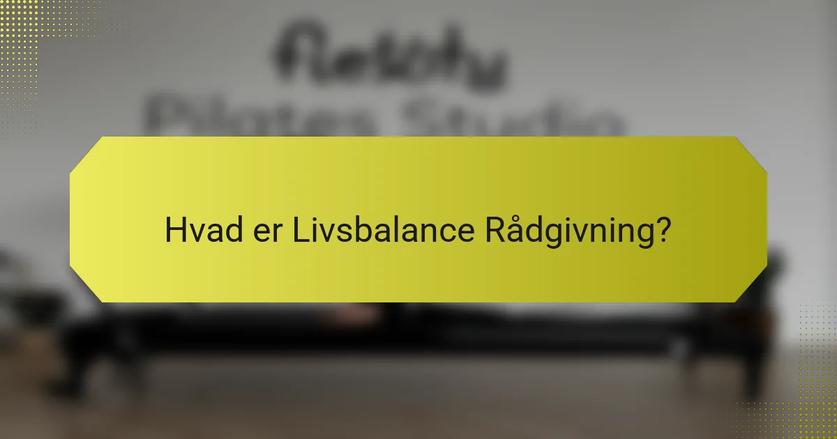Hvad er Livsbalance Rådgivning?